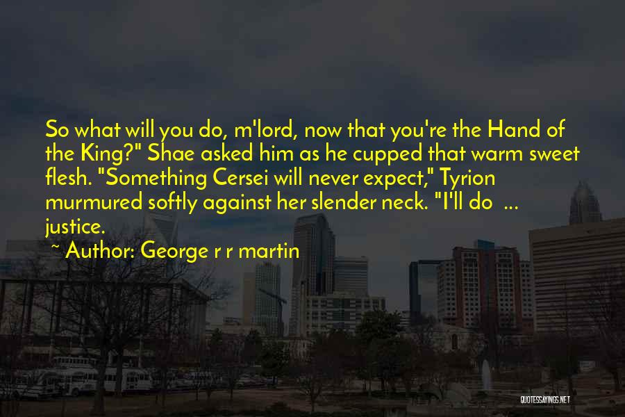 George R R Martin Quotes: So What Will You Do, M'lord, Now That You're The Hand Of The King? Shae Asked Him As He Cupped