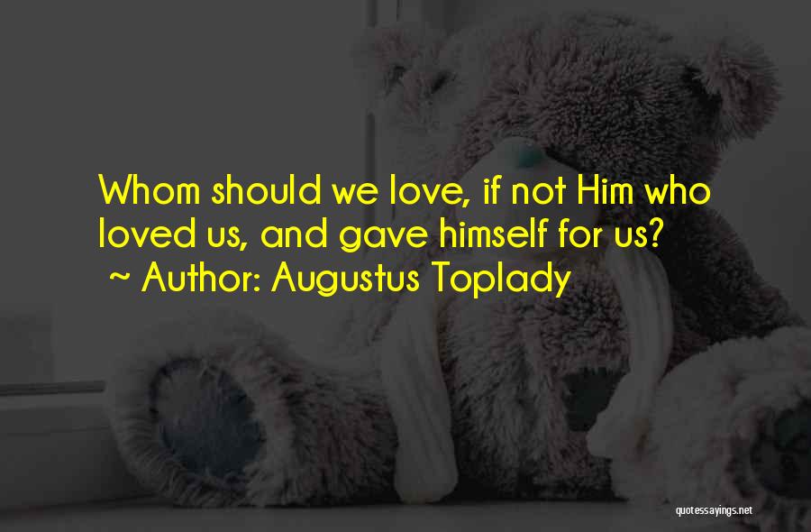 Augustus Toplady Quotes: Whom Should We Love, If Not Him Who Loved Us, And Gave Himself For Us?