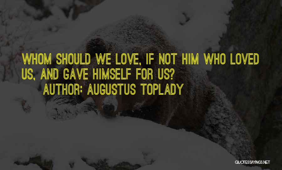 Augustus Toplady Quotes: Whom Should We Love, If Not Him Who Loved Us, And Gave Himself For Us?