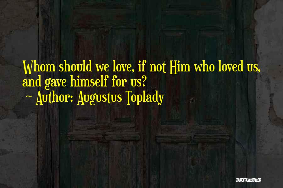 Augustus Toplady Quotes: Whom Should We Love, If Not Him Who Loved Us, And Gave Himself For Us?