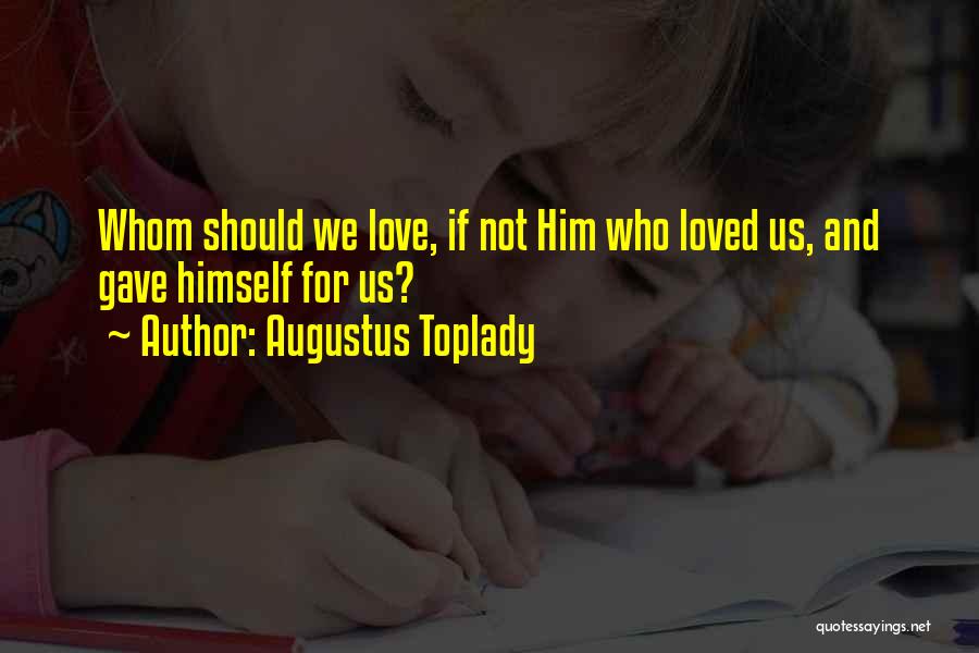 Augustus Toplady Quotes: Whom Should We Love, If Not Him Who Loved Us, And Gave Himself For Us?