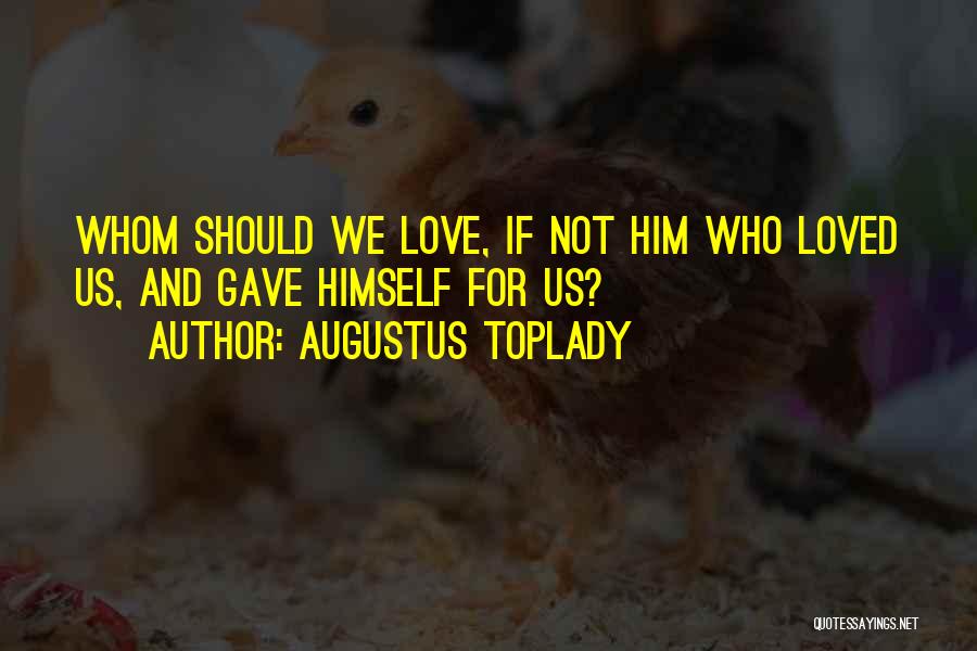 Augustus Toplady Quotes: Whom Should We Love, If Not Him Who Loved Us, And Gave Himself For Us?