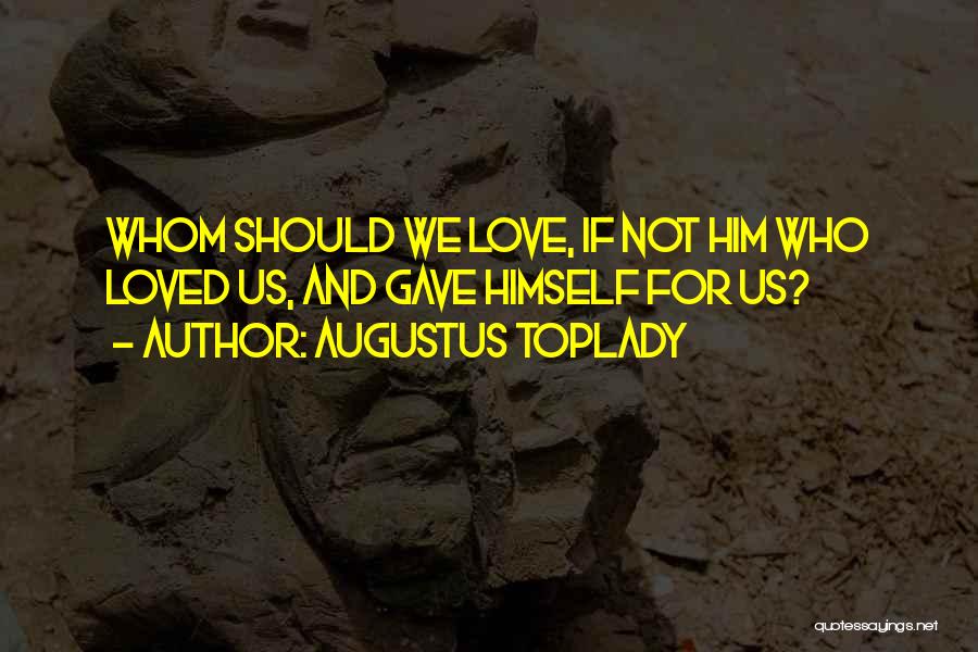 Augustus Toplady Quotes: Whom Should We Love, If Not Him Who Loved Us, And Gave Himself For Us?