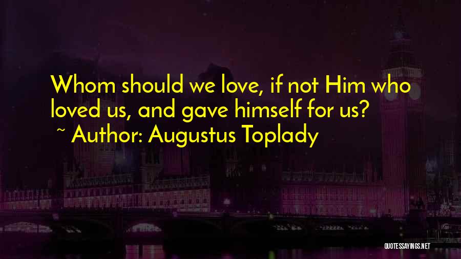 Augustus Toplady Quotes: Whom Should We Love, If Not Him Who Loved Us, And Gave Himself For Us?