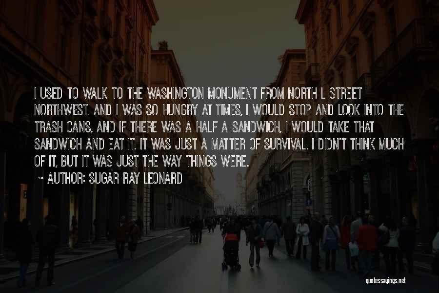 Sugar Ray Leonard Quotes: I Used To Walk To The Washington Monument From North L Street Northwest. And I Was So Hungry At Times,