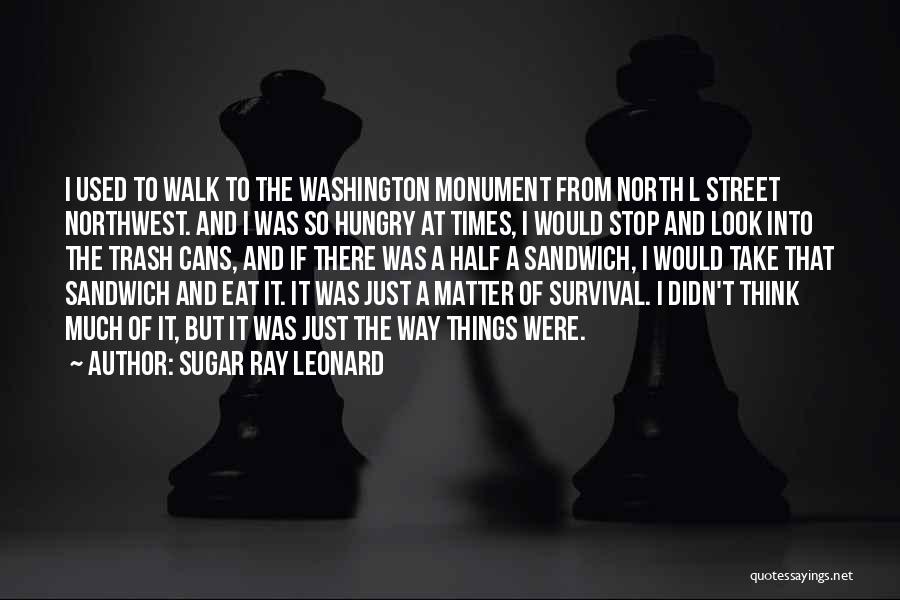 Sugar Ray Leonard Quotes: I Used To Walk To The Washington Monument From North L Street Northwest. And I Was So Hungry At Times,