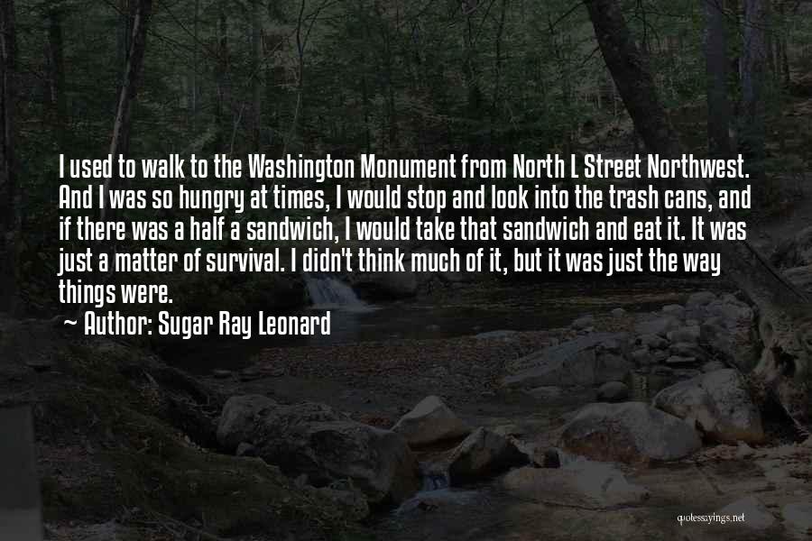 Sugar Ray Leonard Quotes: I Used To Walk To The Washington Monument From North L Street Northwest. And I Was So Hungry At Times,