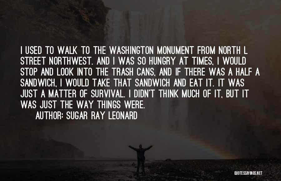 Sugar Ray Leonard Quotes: I Used To Walk To The Washington Monument From North L Street Northwest. And I Was So Hungry At Times,
