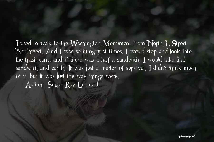 Sugar Ray Leonard Quotes: I Used To Walk To The Washington Monument From North L Street Northwest. And I Was So Hungry At Times,