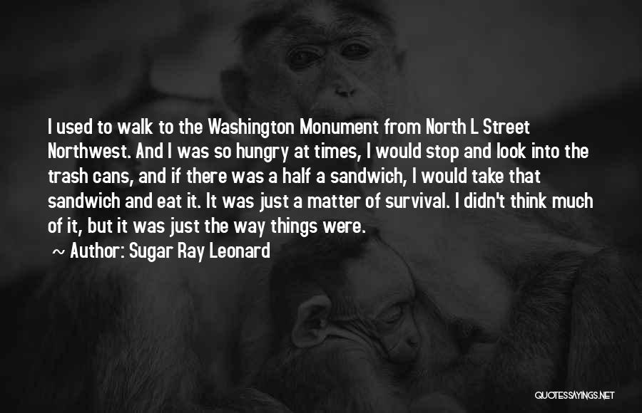 Sugar Ray Leonard Quotes: I Used To Walk To The Washington Monument From North L Street Northwest. And I Was So Hungry At Times,
