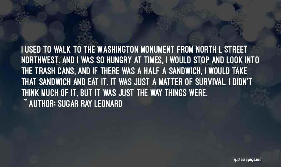 Sugar Ray Leonard Quotes: I Used To Walk To The Washington Monument From North L Street Northwest. And I Was So Hungry At Times,