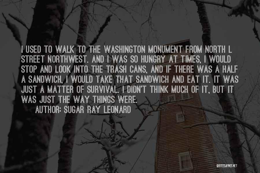 Sugar Ray Leonard Quotes: I Used To Walk To The Washington Monument From North L Street Northwest. And I Was So Hungry At Times,