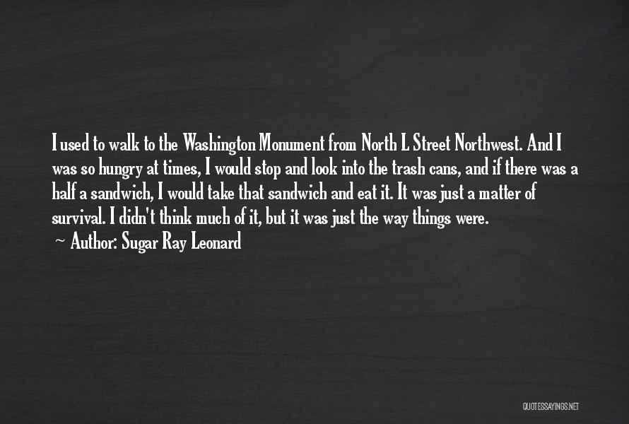 Sugar Ray Leonard Quotes: I Used To Walk To The Washington Monument From North L Street Northwest. And I Was So Hungry At Times,