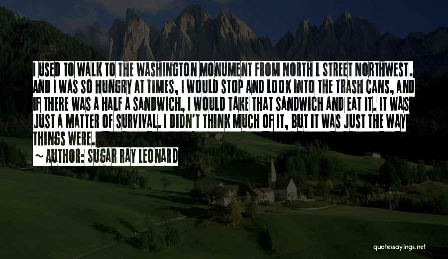 Sugar Ray Leonard Quotes: I Used To Walk To The Washington Monument From North L Street Northwest. And I Was So Hungry At Times,