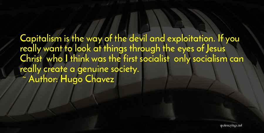 Hugo Chavez Quotes: Capitalism Is The Way Of The Devil And Exploitation. If You Really Want To Look At Things Through The Eyes