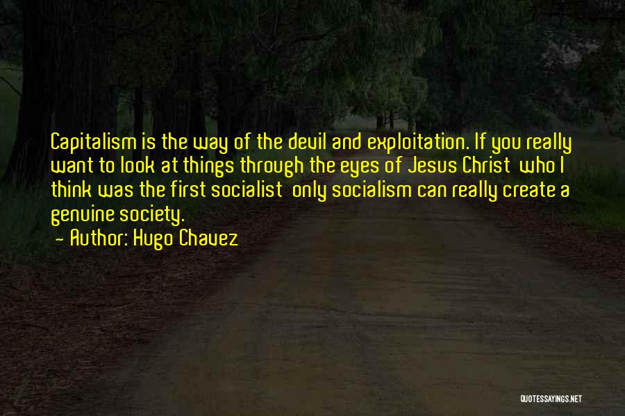 Hugo Chavez Quotes: Capitalism Is The Way Of The Devil And Exploitation. If You Really Want To Look At Things Through The Eyes