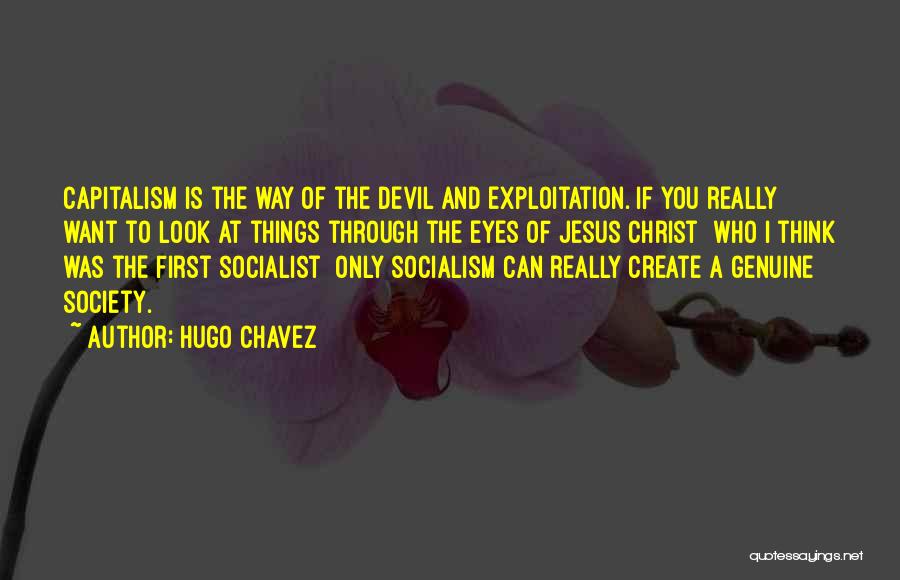 Hugo Chavez Quotes: Capitalism Is The Way Of The Devil And Exploitation. If You Really Want To Look At Things Through The Eyes