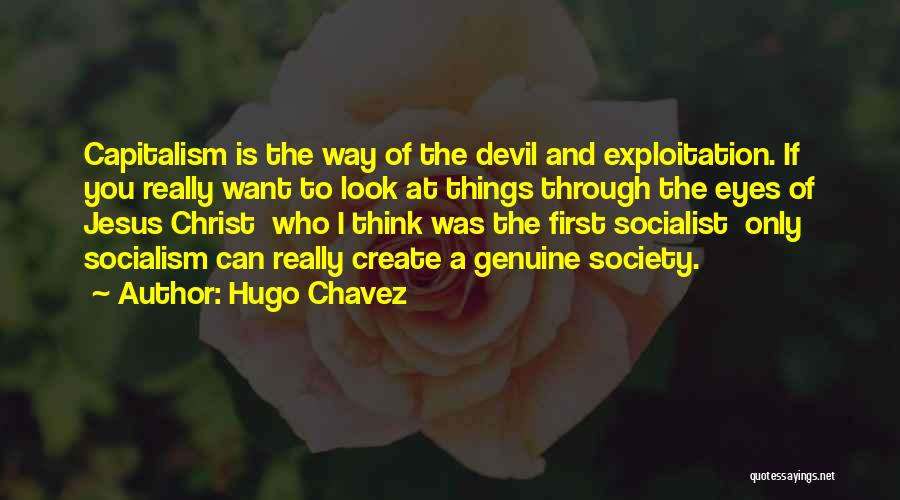 Hugo Chavez Quotes: Capitalism Is The Way Of The Devil And Exploitation. If You Really Want To Look At Things Through The Eyes