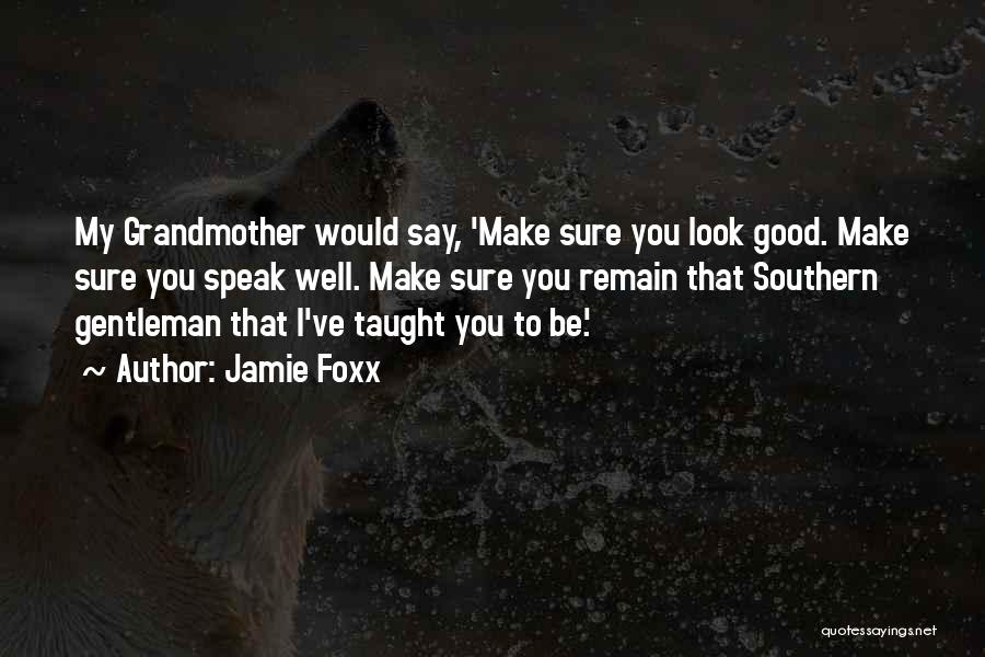 Jamie Foxx Quotes: My Grandmother Would Say, 'make Sure You Look Good. Make Sure You Speak Well. Make Sure You Remain That Southern