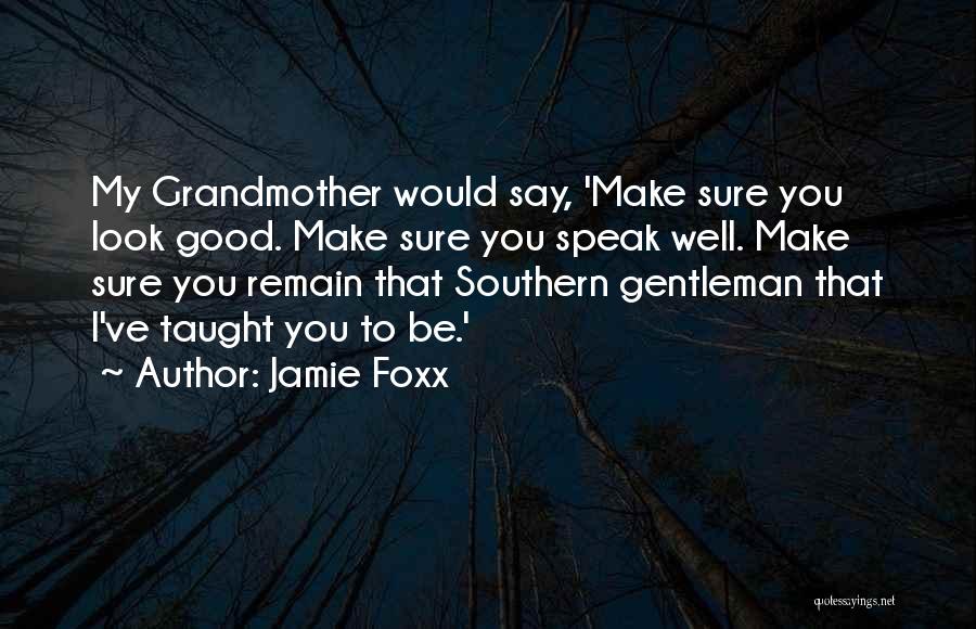 Jamie Foxx Quotes: My Grandmother Would Say, 'make Sure You Look Good. Make Sure You Speak Well. Make Sure You Remain That Southern