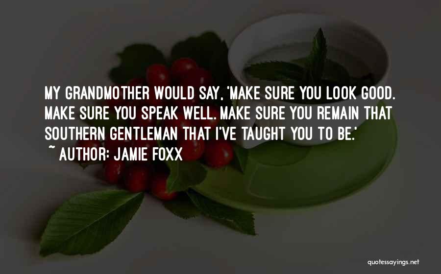 Jamie Foxx Quotes: My Grandmother Would Say, 'make Sure You Look Good. Make Sure You Speak Well. Make Sure You Remain That Southern