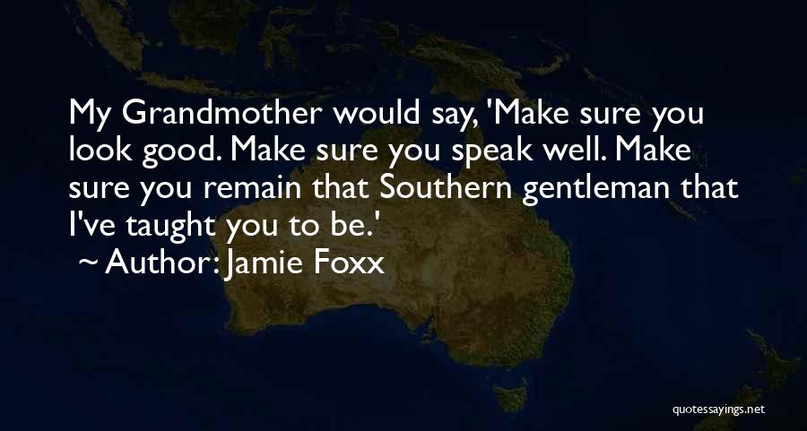 Jamie Foxx Quotes: My Grandmother Would Say, 'make Sure You Look Good. Make Sure You Speak Well. Make Sure You Remain That Southern