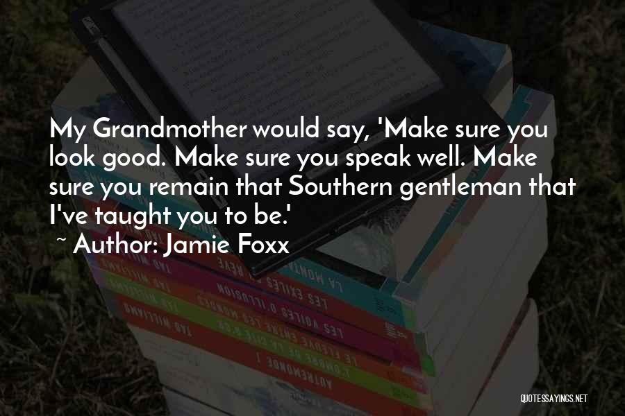 Jamie Foxx Quotes: My Grandmother Would Say, 'make Sure You Look Good. Make Sure You Speak Well. Make Sure You Remain That Southern