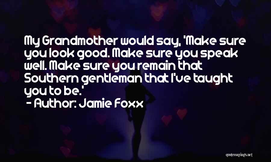 Jamie Foxx Quotes: My Grandmother Would Say, 'make Sure You Look Good. Make Sure You Speak Well. Make Sure You Remain That Southern