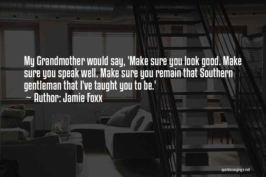 Jamie Foxx Quotes: My Grandmother Would Say, 'make Sure You Look Good. Make Sure You Speak Well. Make Sure You Remain That Southern