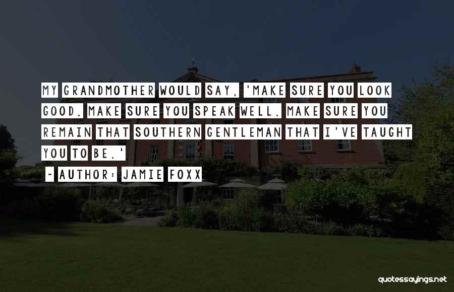 Jamie Foxx Quotes: My Grandmother Would Say, 'make Sure You Look Good. Make Sure You Speak Well. Make Sure You Remain That Southern