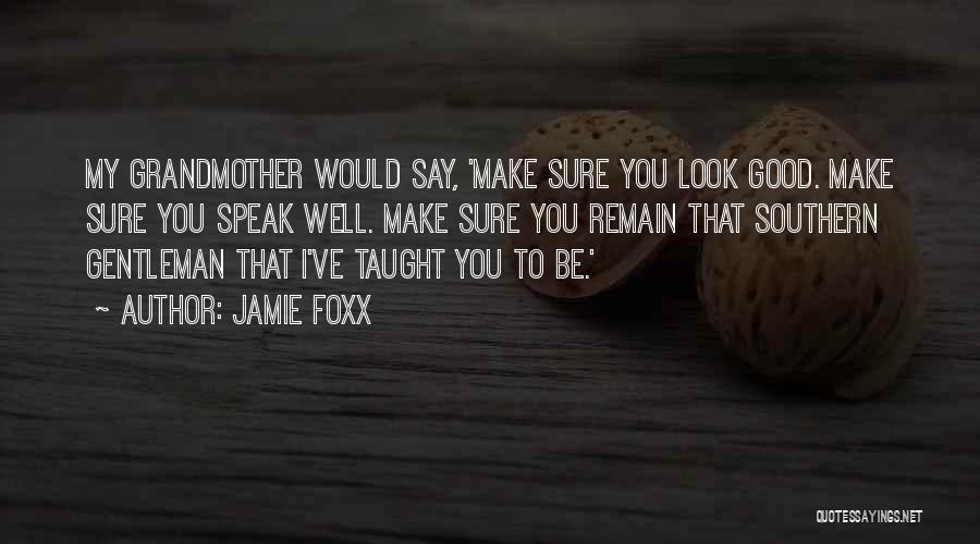 Jamie Foxx Quotes: My Grandmother Would Say, 'make Sure You Look Good. Make Sure You Speak Well. Make Sure You Remain That Southern