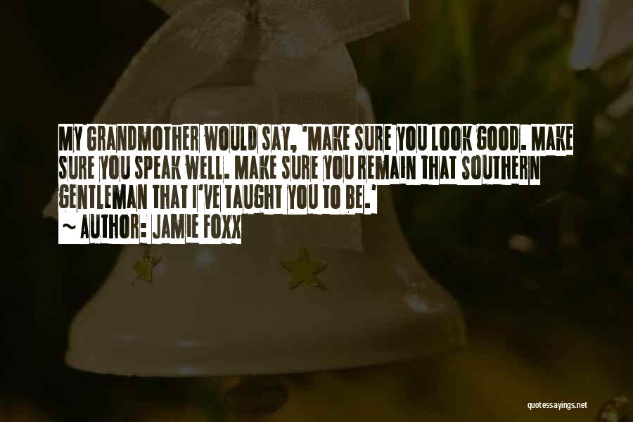 Jamie Foxx Quotes: My Grandmother Would Say, 'make Sure You Look Good. Make Sure You Speak Well. Make Sure You Remain That Southern