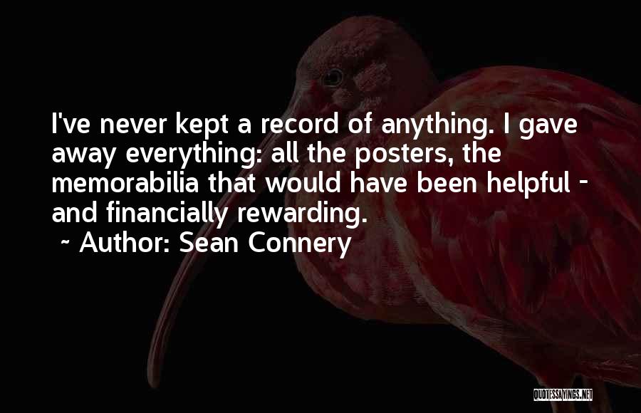 Sean Connery Quotes: I've Never Kept A Record Of Anything. I Gave Away Everything: All The Posters, The Memorabilia That Would Have Been