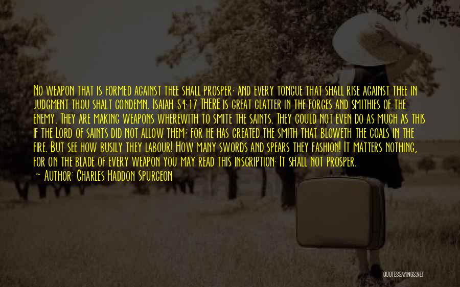 Charles Haddon Spurgeon Quotes: No Weapon That Is Formed Against Thee Shall Prosper; And Every Tongue That Shall Rise Against Thee In Judgment Thou