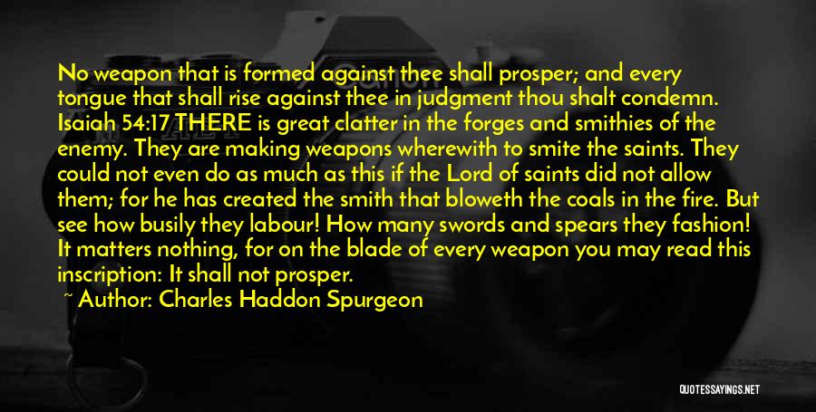 Charles Haddon Spurgeon Quotes: No Weapon That Is Formed Against Thee Shall Prosper; And Every Tongue That Shall Rise Against Thee In Judgment Thou