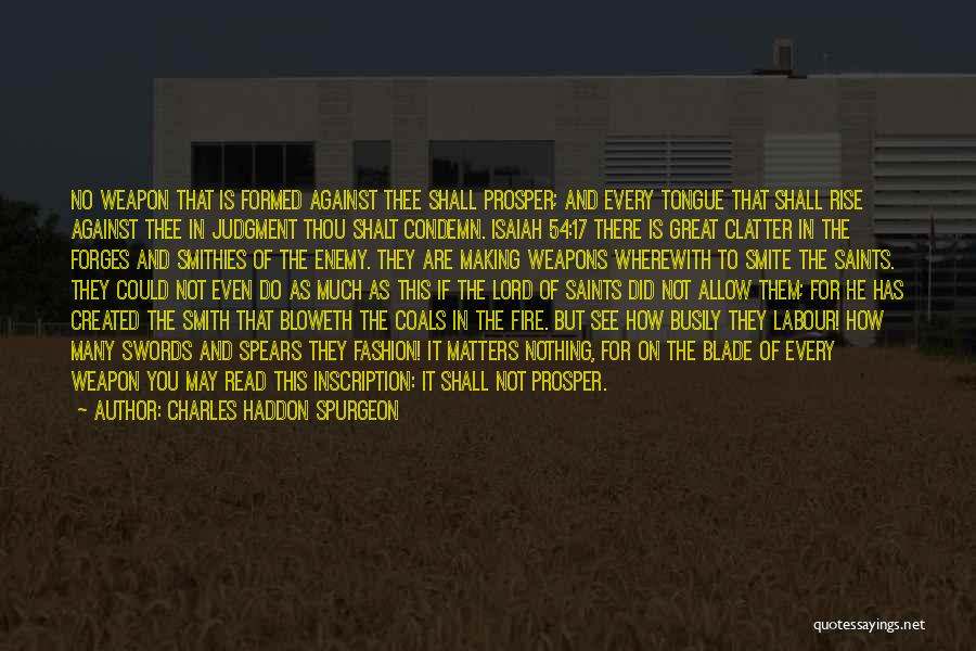 Charles Haddon Spurgeon Quotes: No Weapon That Is Formed Against Thee Shall Prosper; And Every Tongue That Shall Rise Against Thee In Judgment Thou