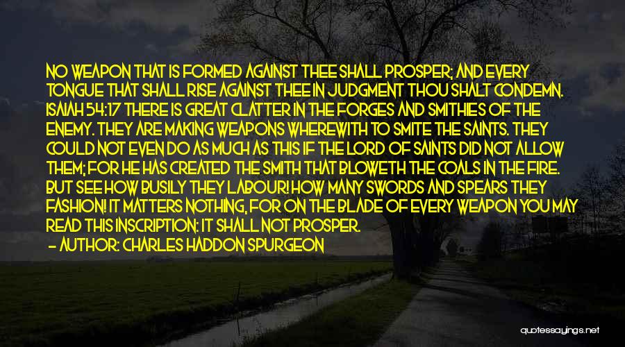 Charles Haddon Spurgeon Quotes: No Weapon That Is Formed Against Thee Shall Prosper; And Every Tongue That Shall Rise Against Thee In Judgment Thou
