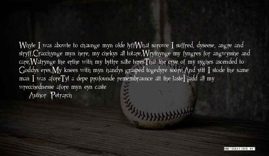 Petrarch Quotes: Whyle I Was Abowte To Chaunge Myn Olde Lyffwhat Sorowe I Suffred, Dyseese, Angre And Stryff,cracchynge Myn Here, My Chekys