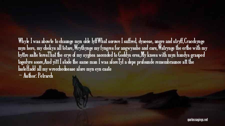 Petrarch Quotes: Whyle I Was Abowte To Chaunge Myn Olde Lyffwhat Sorowe I Suffred, Dyseese, Angre And Stryff,cracchynge Myn Here, My Chekys