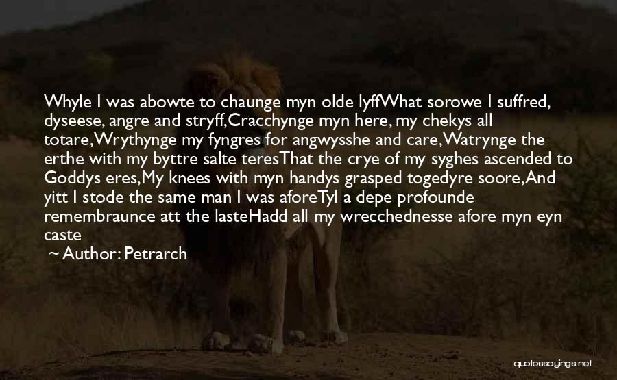 Petrarch Quotes: Whyle I Was Abowte To Chaunge Myn Olde Lyffwhat Sorowe I Suffred, Dyseese, Angre And Stryff,cracchynge Myn Here, My Chekys