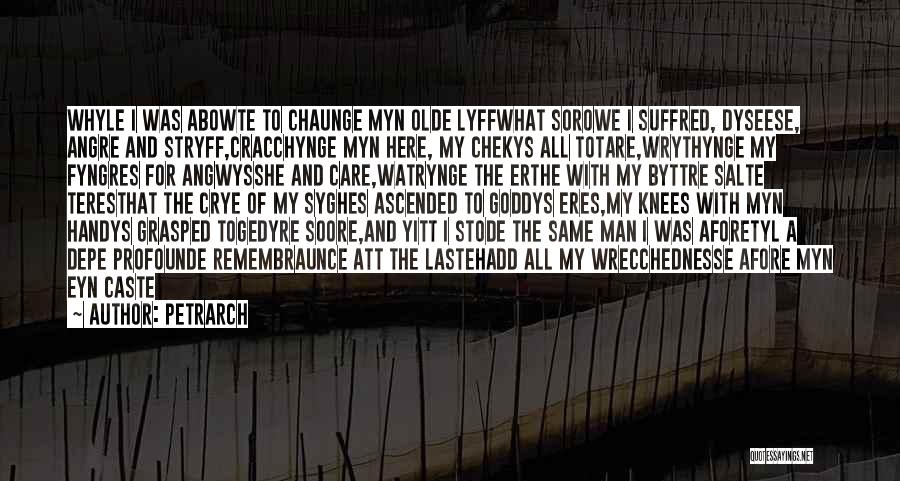 Petrarch Quotes: Whyle I Was Abowte To Chaunge Myn Olde Lyffwhat Sorowe I Suffred, Dyseese, Angre And Stryff,cracchynge Myn Here, My Chekys