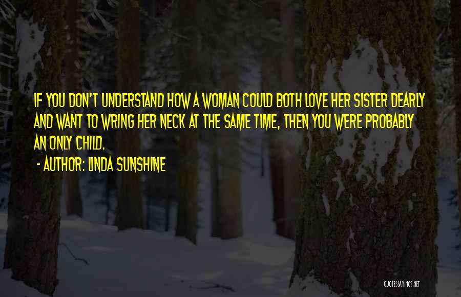Linda Sunshine Quotes: If You Don't Understand How A Woman Could Both Love Her Sister Dearly And Want To Wring Her Neck At