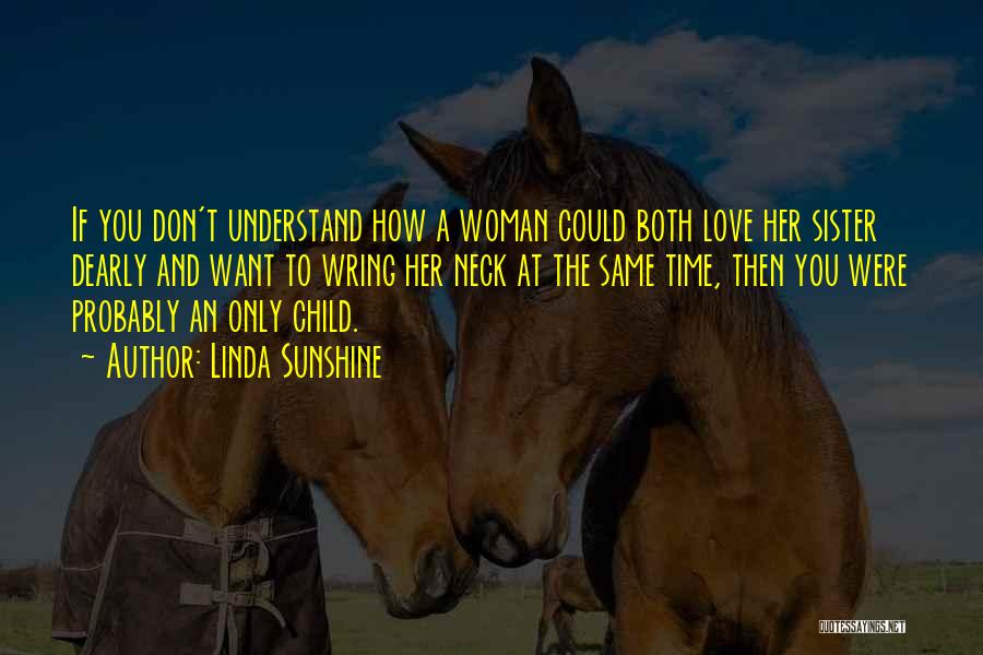 Linda Sunshine Quotes: If You Don't Understand How A Woman Could Both Love Her Sister Dearly And Want To Wring Her Neck At