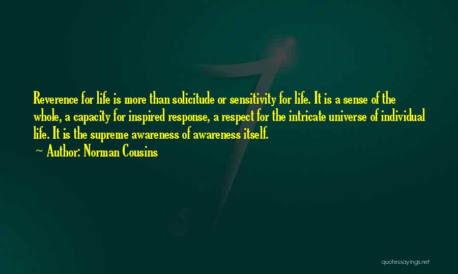 Norman Cousins Quotes: Reverence For Life Is More Than Solicitude Or Sensitivity For Life. It Is A Sense Of The Whole, A Capacity