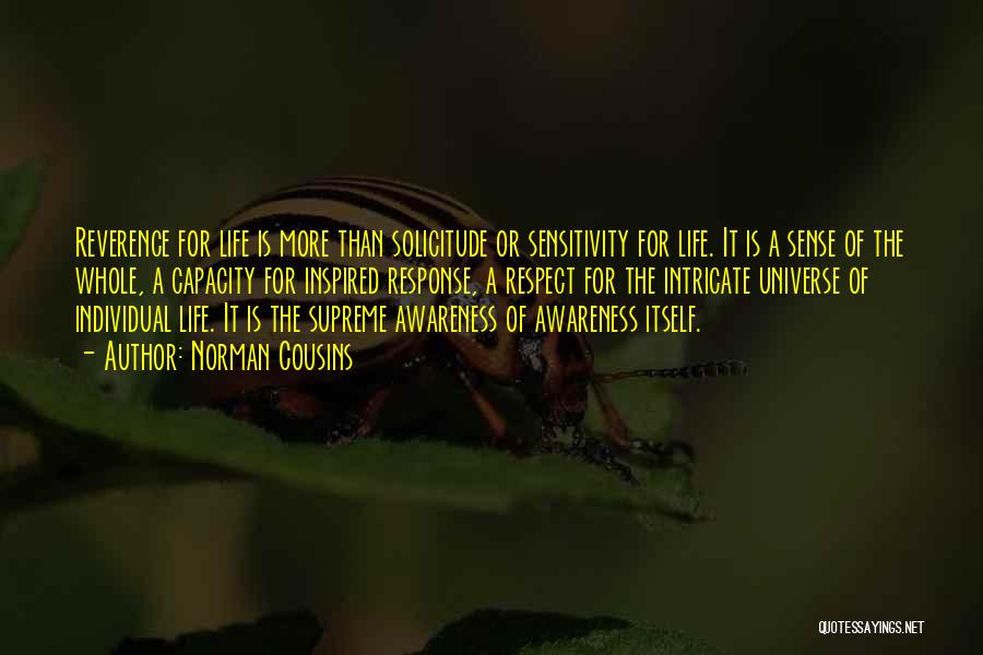 Norman Cousins Quotes: Reverence For Life Is More Than Solicitude Or Sensitivity For Life. It Is A Sense Of The Whole, A Capacity