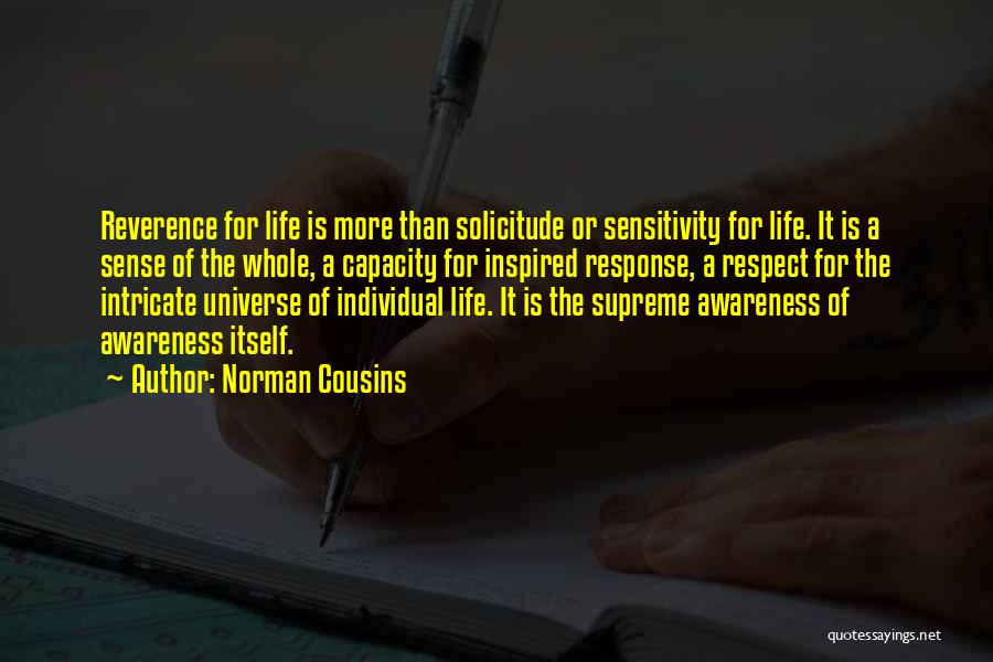 Norman Cousins Quotes: Reverence For Life Is More Than Solicitude Or Sensitivity For Life. It Is A Sense Of The Whole, A Capacity