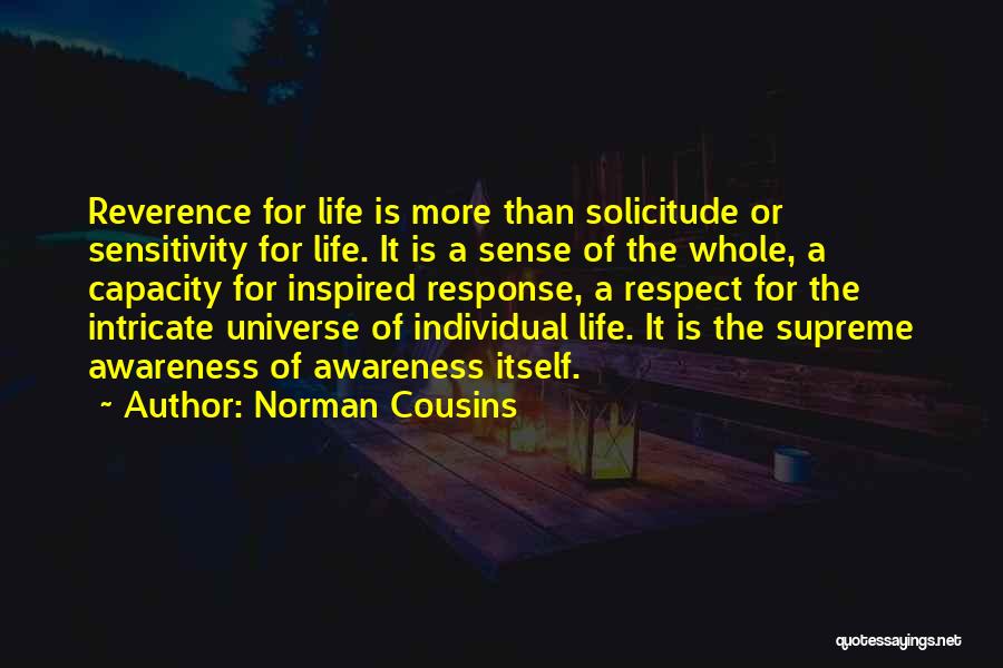 Norman Cousins Quotes: Reverence For Life Is More Than Solicitude Or Sensitivity For Life. It Is A Sense Of The Whole, A Capacity