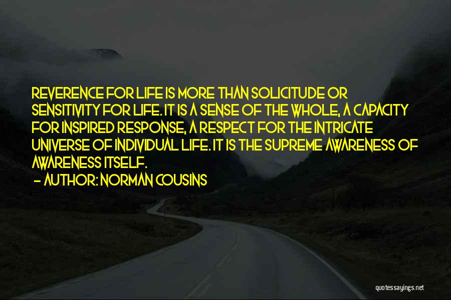 Norman Cousins Quotes: Reverence For Life Is More Than Solicitude Or Sensitivity For Life. It Is A Sense Of The Whole, A Capacity