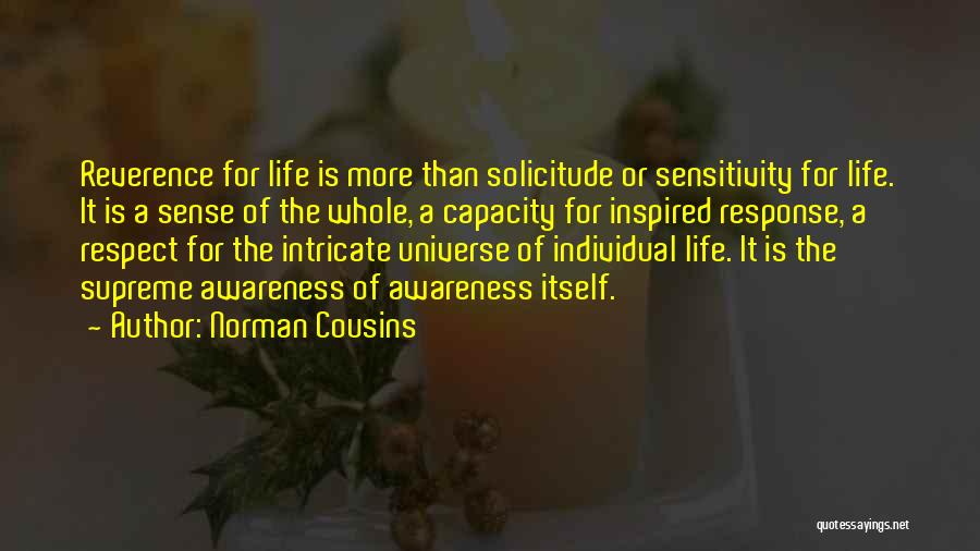 Norman Cousins Quotes: Reverence For Life Is More Than Solicitude Or Sensitivity For Life. It Is A Sense Of The Whole, A Capacity