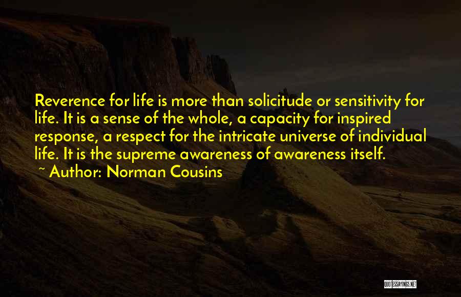 Norman Cousins Quotes: Reverence For Life Is More Than Solicitude Or Sensitivity For Life. It Is A Sense Of The Whole, A Capacity